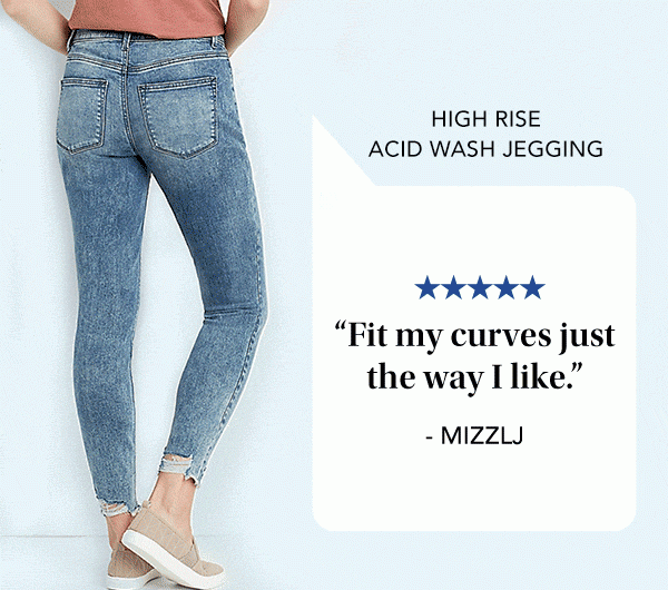 High Rise Acid Wash Jegging. 5 stars. "Fit my curves just the way I like." - MIZZLJ