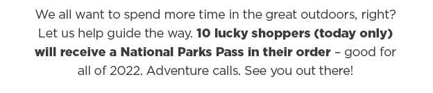 10 Lucky Shoppers (today only) will receive a National Parks Pass in their order