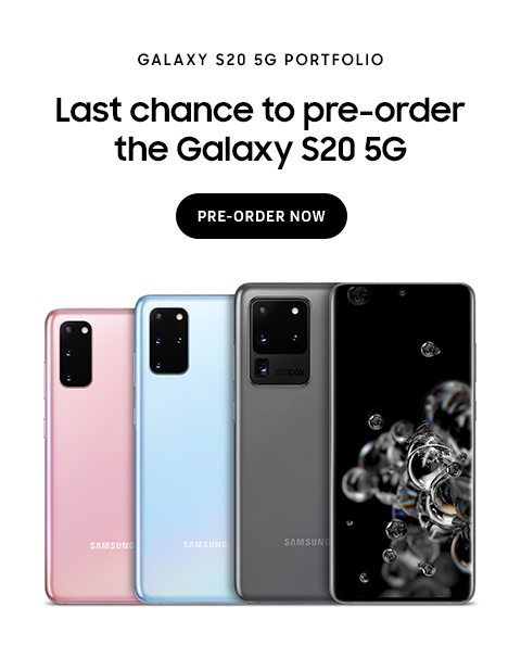 GALAXY S20 5G PORTFOLIO - Last chance to pre-order the Galaxy S20 5G - PRE-ORDER NOW