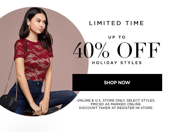 LIMITED TIME Up to 40% Off Holiday Styles SHOP NOW > ONLINE & U.S. STORE ONLY. SELECT STYLES. PRICED AS MARKED ONLINE. DISCOUNT TAKEN AT REGISTER IN-STORE.