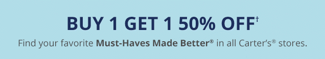 Buy 1 get 1 50% off† | Find your favorite Must-Haves Made Better® in all Carter's® stores.