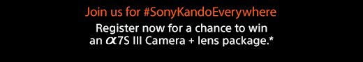 Join us for #SonyKandoEverywhere | Register now for a chance to win an Alpha 7S III Camera + lens package.*