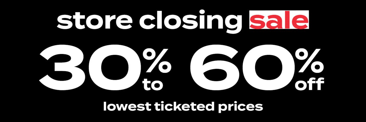 store closing sale - 30% to 60% off lowest ticketed prices