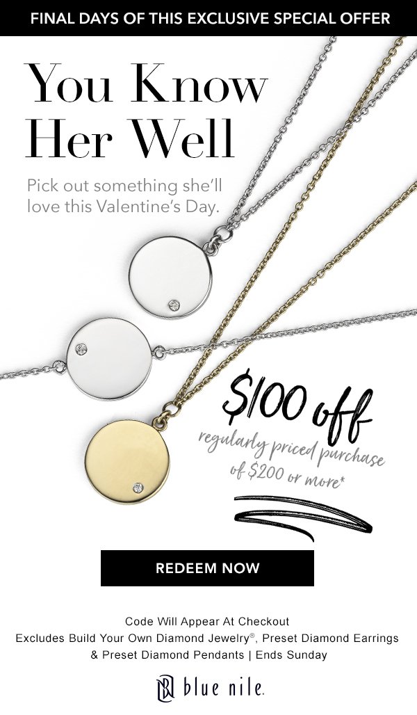 Pick out something she’ll love this Valentine’s Day. $100 off regularly priced purchase of $200 or more.* Redeem Now