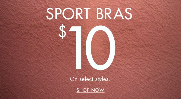 Sport bras $10. On select styles. Shop now.