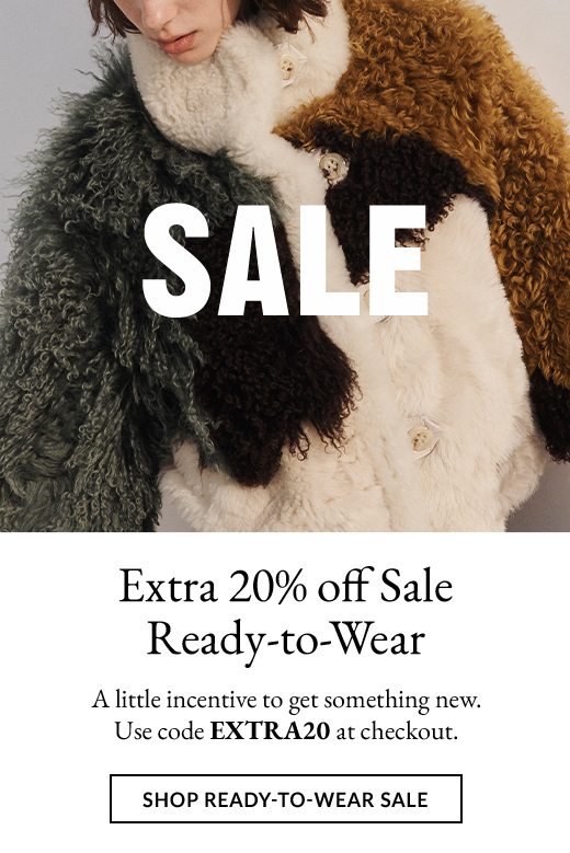 Extra 20% off Sale Ready-to-Wear. A little incentive to get something new. Use code EXTRA20 at checkout. SHOP READY-TO-WEAR SALE