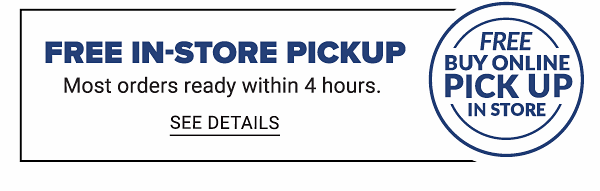 Free In-Store pickup - Most orders ready within 4 hours. - See Details