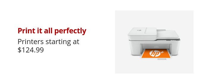 Print it all perfectly Printers starting at $124.99