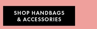 SHOP HANDBAGS & ACCESSORIES