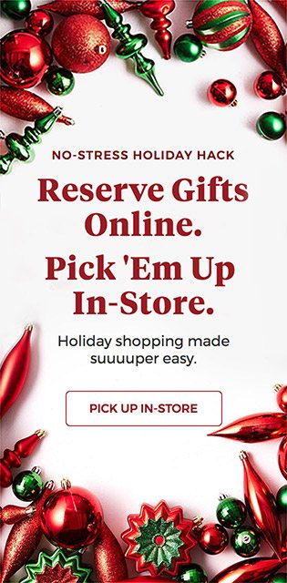 NO-STRESS HOLIDAY HACK - Reserve Gifts Online. Pick 'Em Up In-Store. Holiday Shopping made suuuuper easy. PICK UP IN-STORE