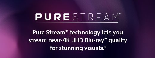 Pure Stream™ technology lets you stream near-4K UHD Blu-ray™ quality for stunning visuals.(3)