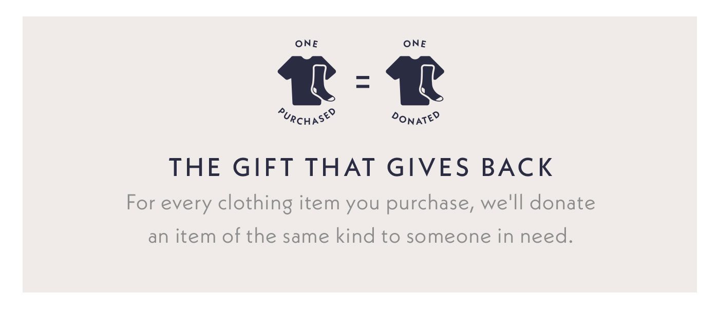 One Purchased = One Donated | The Gift That Gives Back | For every clothing item you purchase, we'll donate an item of the same kind to someone in need.