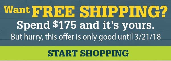 Want FREE SHIPPING? Spend $175 and it's yours. But hurry, this offer is only good until 3/21/18 | START SHOPPING