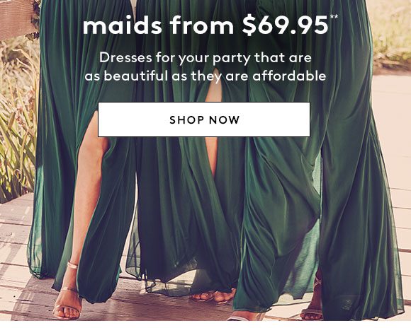 maids from $69.95** - Dresses for your party that are as beautiful as they are affordable - SHOP NOW