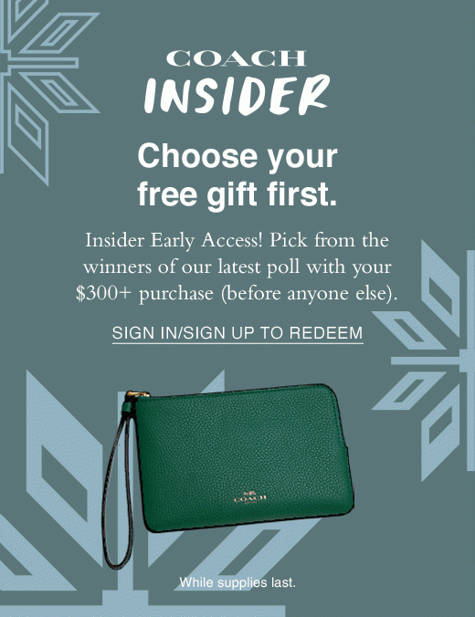 Coach insider. Choose your free gift first. Insider Early Access! Pick from the winners of our latest poll with your $300+ opurchase (before anyone else). SIGN IN/UP TO REDEEM