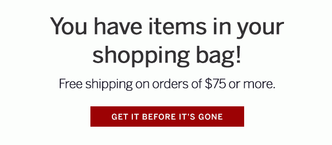 You have items in your shopping bag! GET IT BEFORE IT'S GONE.