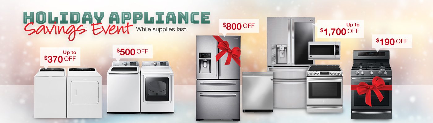 Holiday Appliance Savings Event While supplies last.
