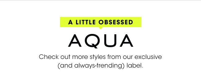 A LITTLE OBSESSED AQUA Check out more styles from our exclusive (and always-trending) label.