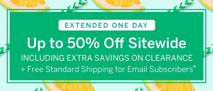 Extended One Day: Up to 50% Off Sitewide Including Extra Savings on Clearance + Free Shipping for Email Subscribers*