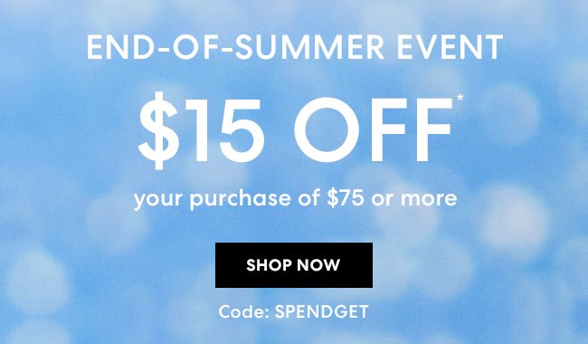 End-Of-Summer Event - $15 off your purchase of $75 or more with code: SPENDGET - Shop Now - Online and in boutiques through September 6*