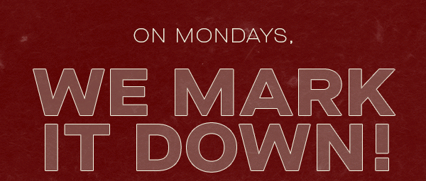 ON MONDAYS, WE MARK IT DOWN!