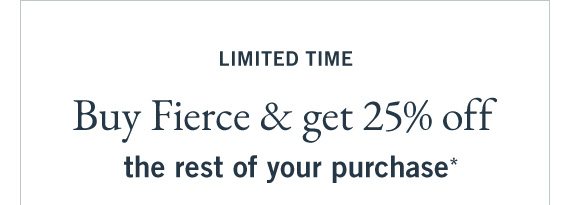 Buy Fierce, Get 25% Off The Rest of Your Purchase*