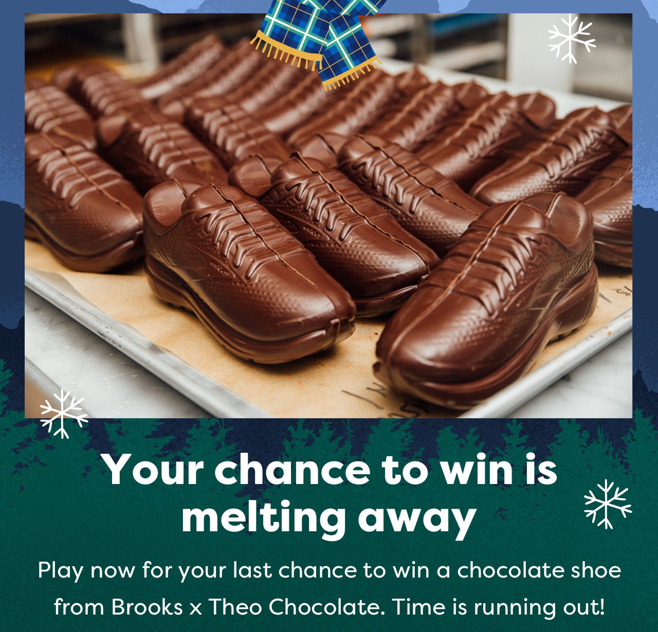 Your chance to win is melting away | Play now for your last chance to win a chocolate shoe from Brooks X Theo Chocolate. Time is running out!