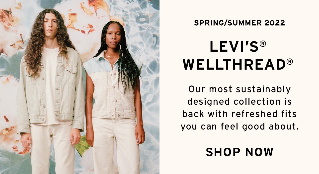 SPRING/SUMMER 2022 LEVI'S® WELLTHREAD. OUR MOST SUSTAINABLY DESIGNED COLLECTION IS BACK.