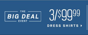 The Big Deal event. 3 for $99.99 dress shirts. 