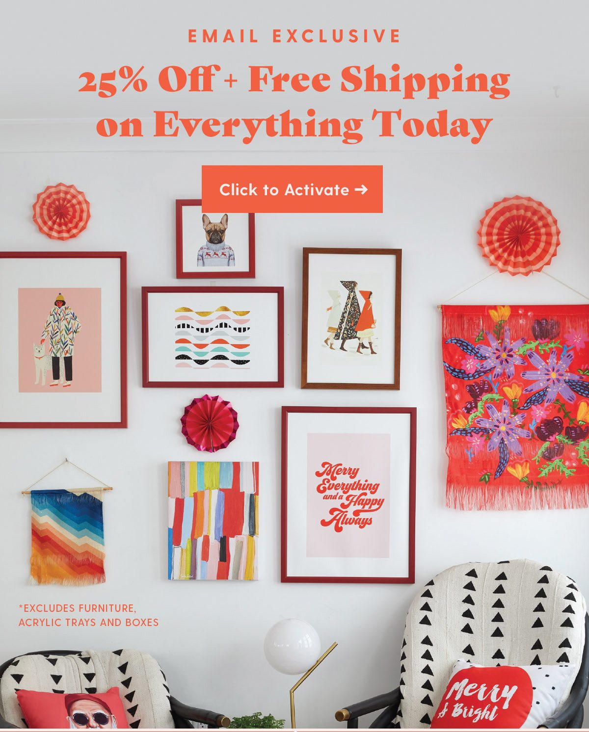 Email Exclusive: 25% Off + Free Shipping on Everything Today Click to Activate > *Excludes furniture, new acrylic trays and boxes >