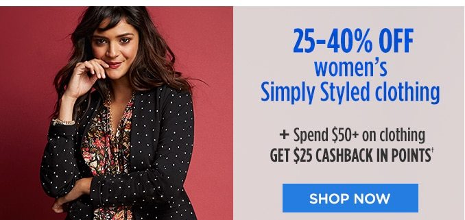 25-40% OFF women's Simply Styled clothing + Spend $50+ on clothing GET $25 CASHBACK IN POINTS† | SHOP NOW