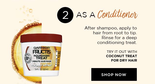 2 - AS A Conditioner - After shampoo, apply to hair from root to tip. Rinse for a deep conditioning treat. - TRY IT OUT WITH COCONUT TREAT FOR DRY HAIR - SHOP NOW