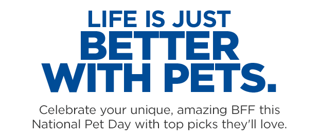 Life is just better with pets. Celebrate your unique, amazing BFF this National Pet Day with top picks they'll love.