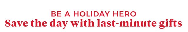 Be a Holiday Hero | Save the day with last-minute gifts