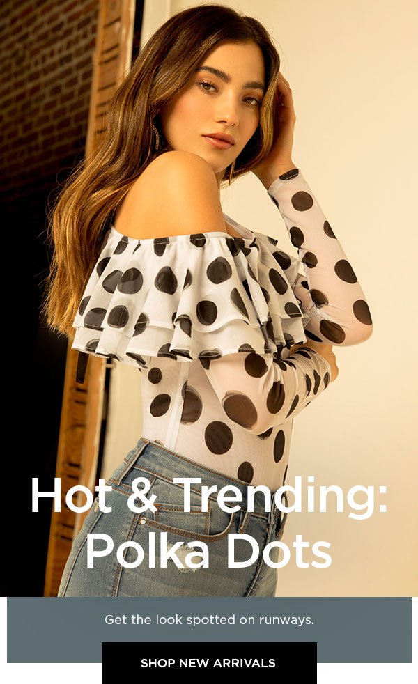 Hot & Trending: Polka Dots Get the look spotted on runways. SHOP NEW ARRIVALS >