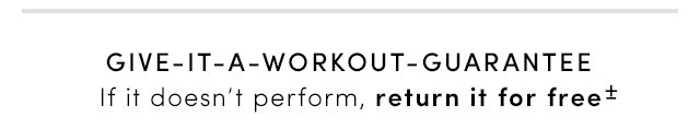 GIVE-IT-A-WORKOUT-GUARANTEE | If it doesn't perform, return it for free*