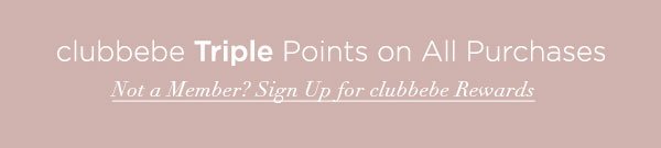 clubbebe Triple Points on All Purchases NOT A MEMBER? SIGN UP FOR CLUBBEBE REWARDS >