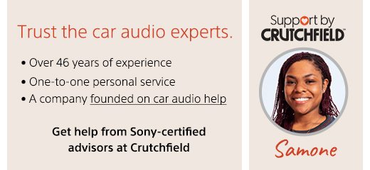 Trust the car audio experts. • Over 46 years of experience • One-to-one personal service • A company founded on car audio help | Get help from Sony-certified advisors at Crutchfield | Support by Crutchfield® | Samone