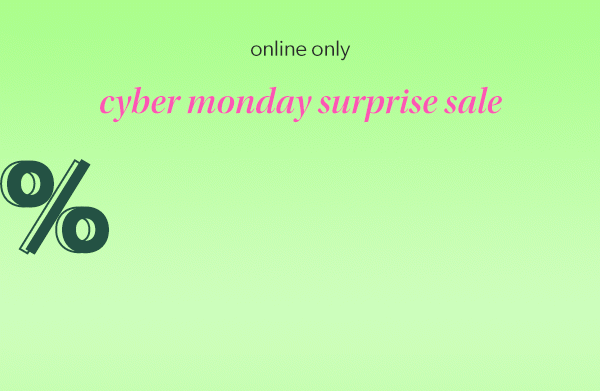 Online only. Cyber Monday surprise sale. 40-80% off*.