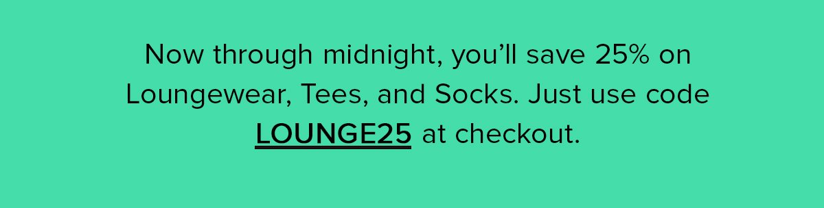 Now through midnight, you get to save 25% on loungewear, Tees, and Socks with code LOUNGE25. Get as many as you want, layers are so in. 