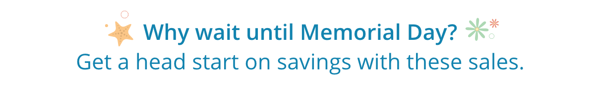 Why wait until Memorial Day? Get a head start on savings with these sales.