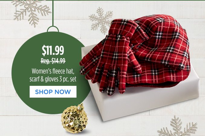 $11.99 - Reg. $14.99 - Women's fleece hat, scarf & gloves 3 pc. set | SHOP NOW