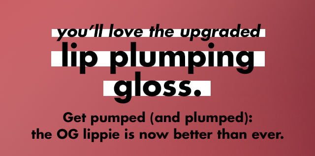 you'll love the upgraded lip plumping gloss