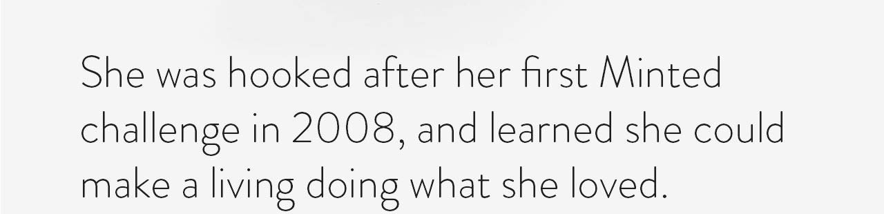 She was hooked after her first Minted challenge 2008, and learned she could make a living doing what she loved.