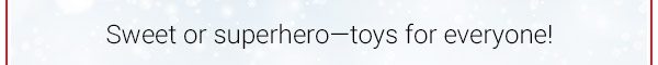 Sweet or superhero?toys for everyone!