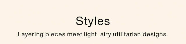 HEADER 1 - STYLES. LAYERING PIECES MEET, LIGHT, AIRY UTILITARIAN DESIGNS.