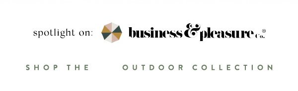 spotlight on: business & pleasure co. shop the outdoor collection.