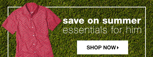 Save on Summer Essentials for Him - Shop Now