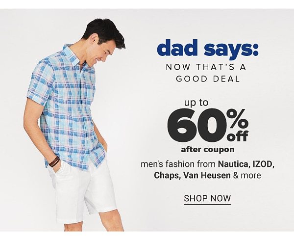 Dad says: now that's a good deal - Up to 60% off after coupon men's fashion from nautica, IZOD, Chaps, Van Heusen & more. Shop Now.