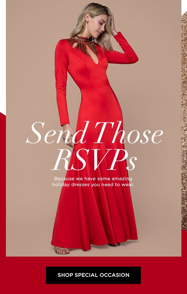 Send Those RSVPs Because we have some amazing holiday dresses you need to wear. SHOP SPECIAL OCCASION >